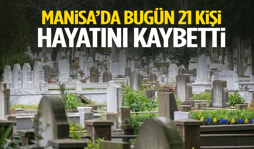 Manisa’da bugün 21 kişi hayatını kaybetti