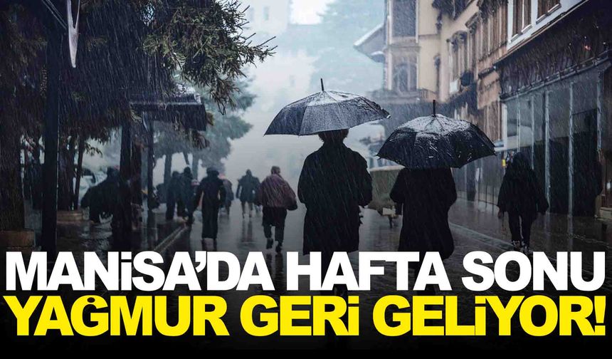 Manisa’da hafta sonu yağmur geri geliyor... Yeni haftada ise bahar havası var!