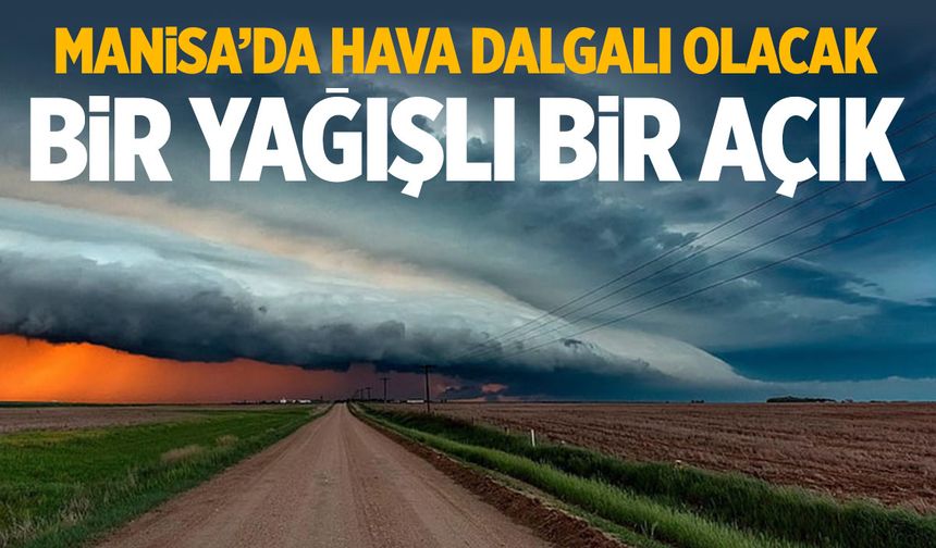 Manisa’da hava dalgalı olacak: Bir yağışlı bir açık