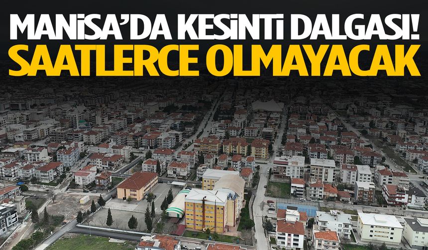 Manisa’da kesinti dalgası! Saatlerce olmayacak…
