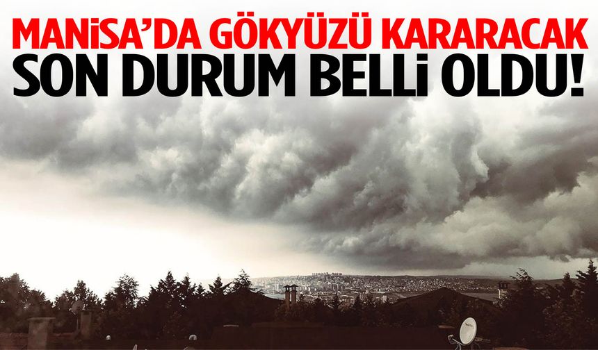 Manisa’da gökyüzü kararacak! Son durum belli oldu…