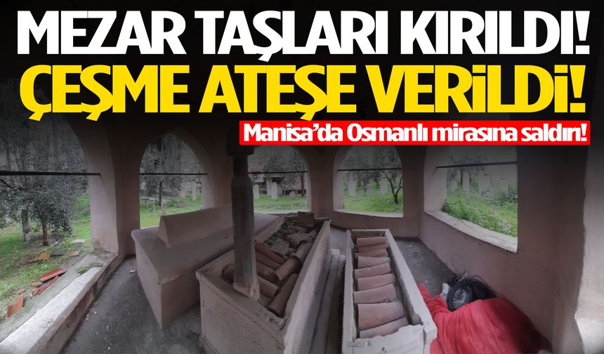 Manisa’da Osmanlı mirasına saldırı! Mezarlar tahrip edildi…