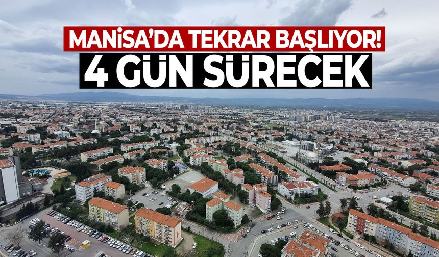 Manisa’da tekrar başlıyor! 4 gün sürecek…