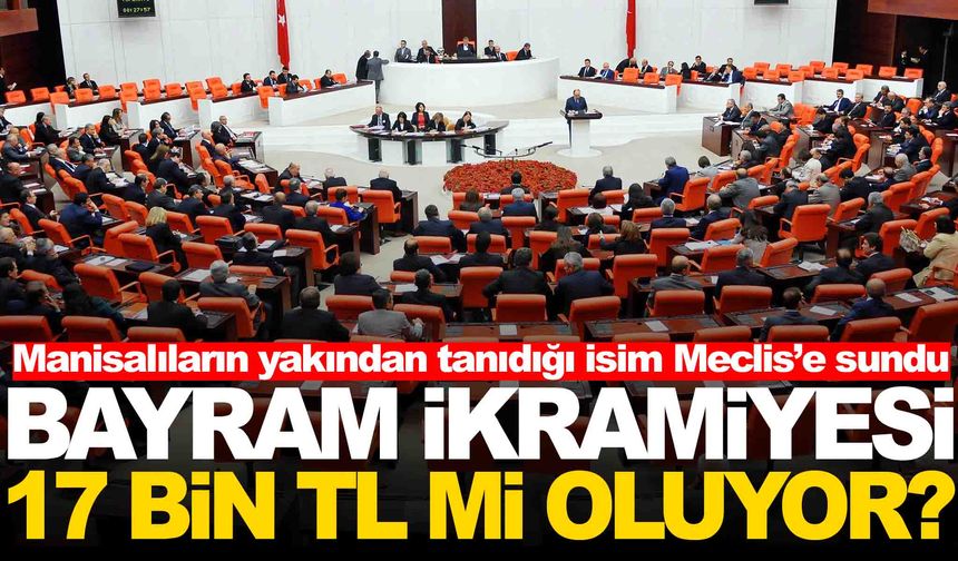 Manisalıların yakından tanıdığı isim Meclis’e sundu... Bayram ikramiyesi 17 bin TL mi oluyor?