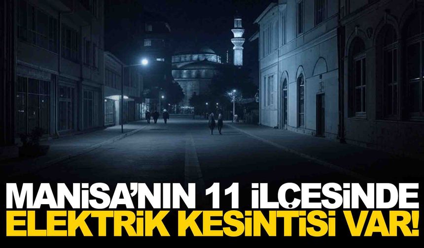 Manisa’nın 11 ilçesinde elektrik kesintisi var... Detayları belli oldu