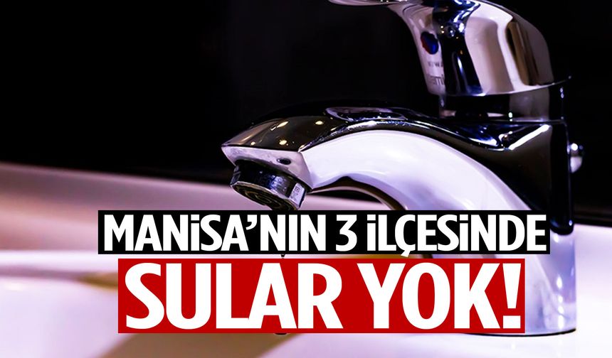 Manisa’nın 3 ilçesinde sular yok!
