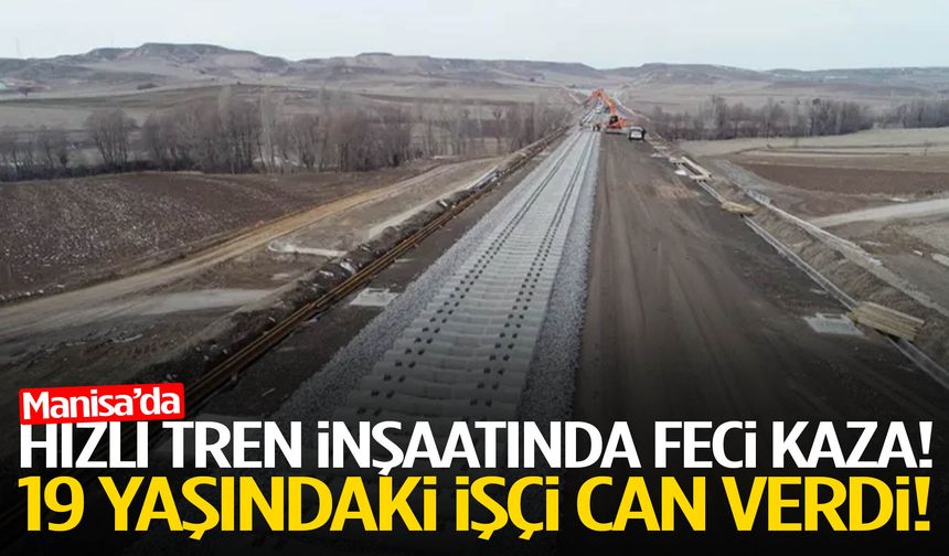 Manisa’da hızlı tren inşaatında feci kaza! 19 yaşındaki işçi can verdi!