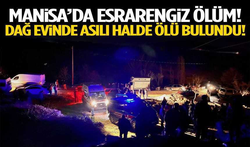Manisa’da esrarengiz ölüm! Dağ evinde asılı halde ölü bulundu…