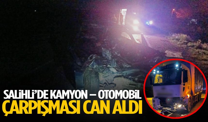 Salihli’de kamyon – otomobil çarpışması can aldı