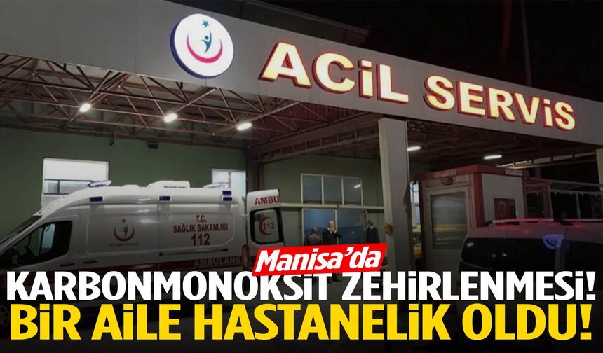 Manisa’da karbonmonoksit zehirlenmesi! Hastanelik oldular…