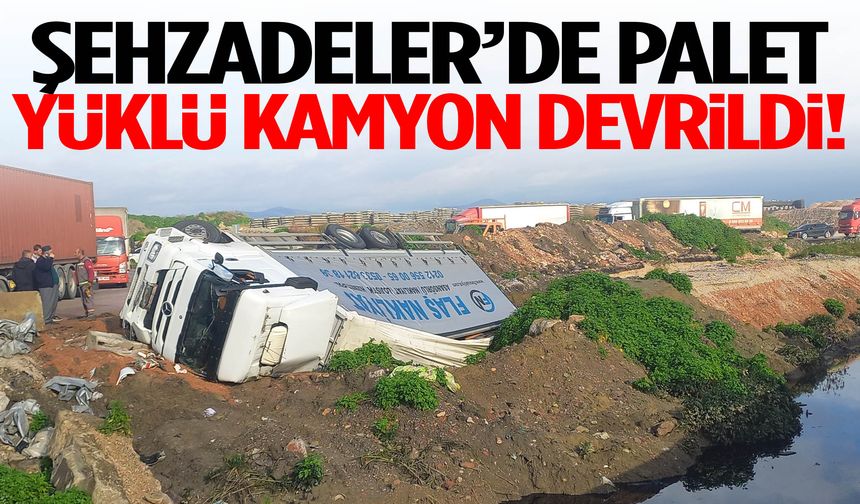 Şehzadeler’de palet yüklü kamyon devrildi! Yaralılar var…