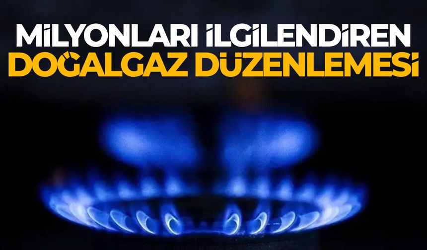 Milyonları ilgilendiren doğalgaz düzenlemesi