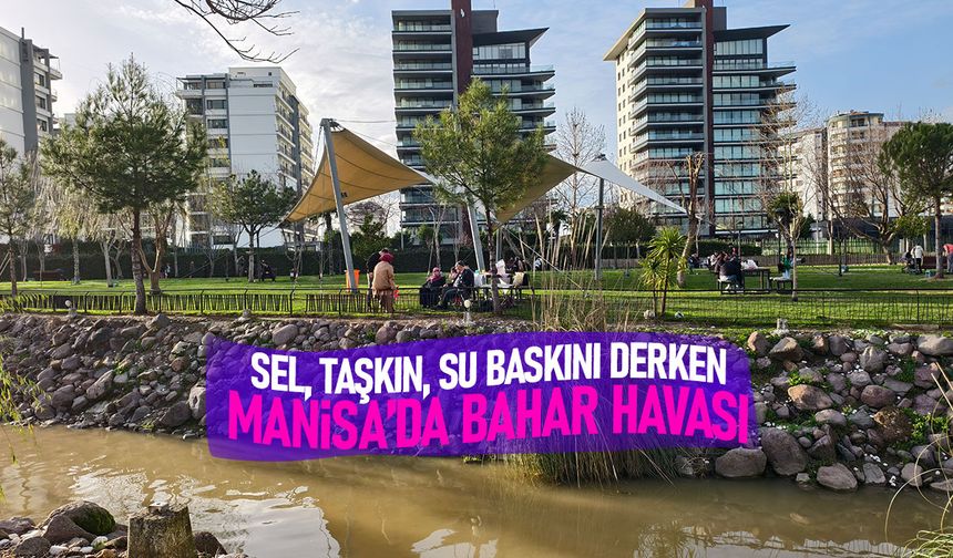 Sel, taşkın, su baskını derken Manisa'da bahar havası ortaya çıktı