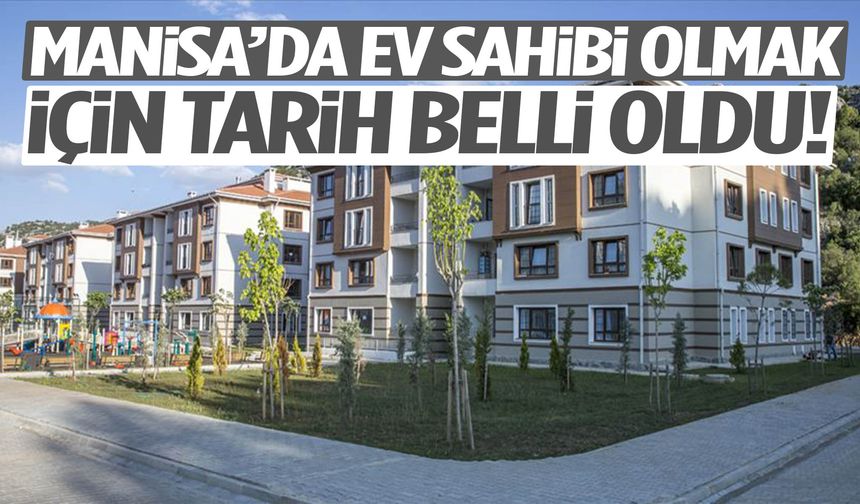 Manisa’da ev sahibi olmak için tarih belli oldu!