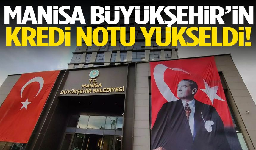 Manisa Büyükşehir’in kredi notu yükseldi!