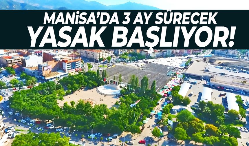 Manisa’da 3 ay sürecek yasak başlıyor!