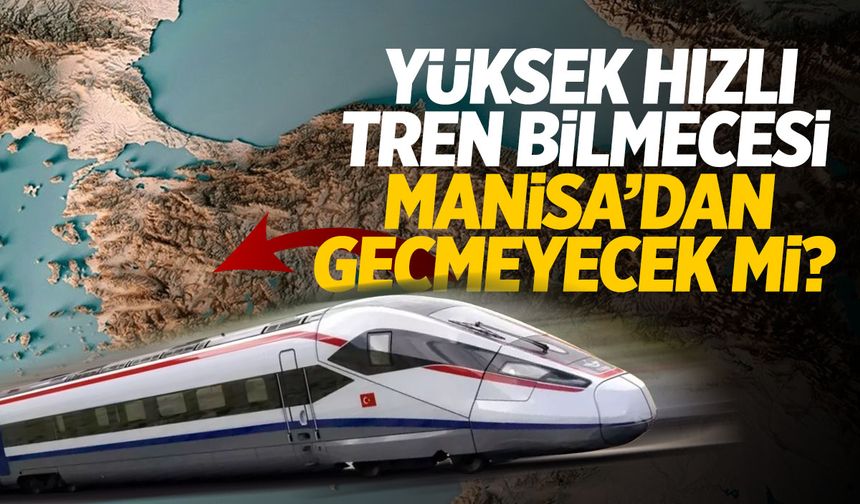 Yüksek hızlı tren Manisa’dan geçmeyecek mi?