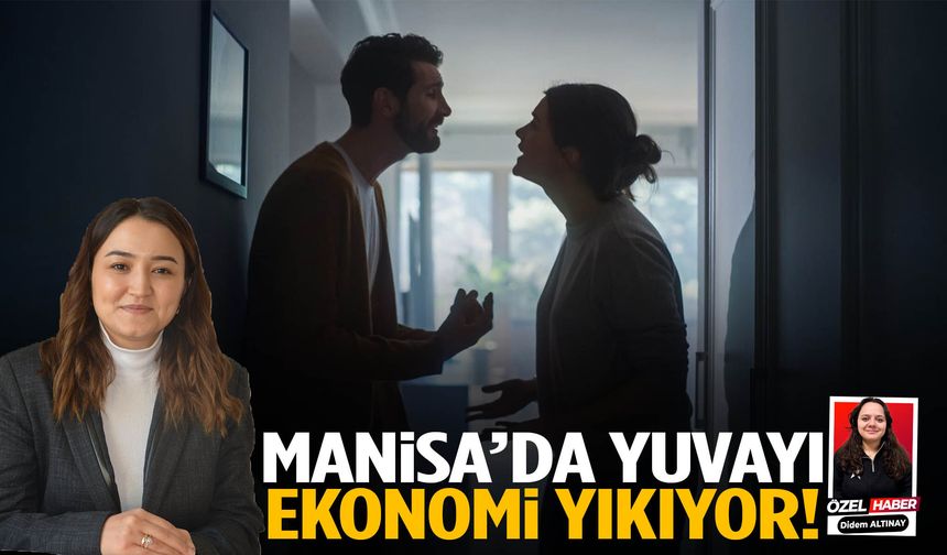 Manisa'da yuvayı ekonomi yıkıyor!