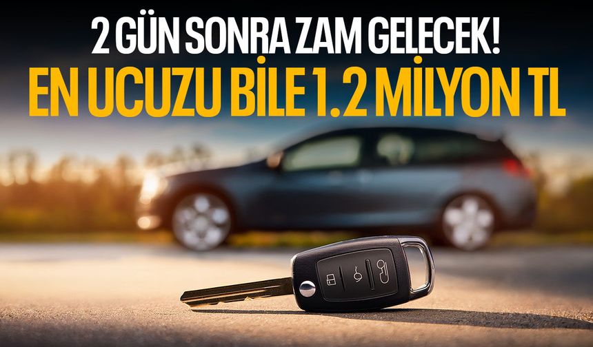 2 gün sonra zam gelecek! en ucuzu 1.2 milyon TL...
