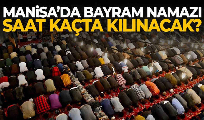 Manisa’da bayram namazı saat kaçta kılınacak?