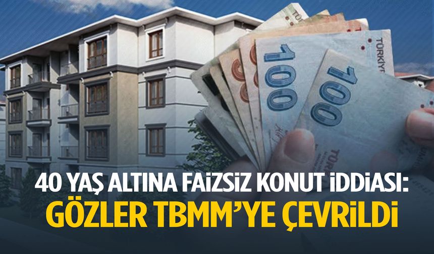 40 yaş altına faizsiz konut iddiası! Gözler TBMM’ye çevrildi