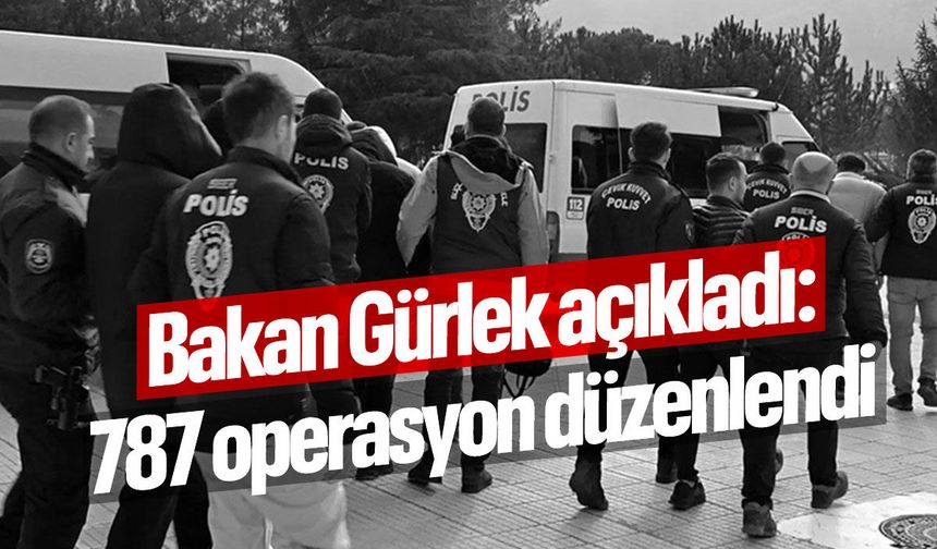 Bakan Gürlek açıkladı: 787 operasyon yapıldı