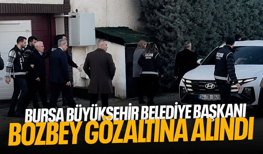 CHP'li Bursa Büyükşehir Belediye Başkanı Bozbey gözaltına alındı