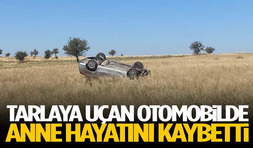 Tarlaya uçan otomobilde anne hayatını kaybetti