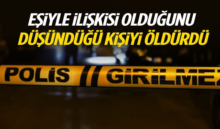 Eşiyle ilişkisi olduğunu düşündüğü kişiyi öldürdü!