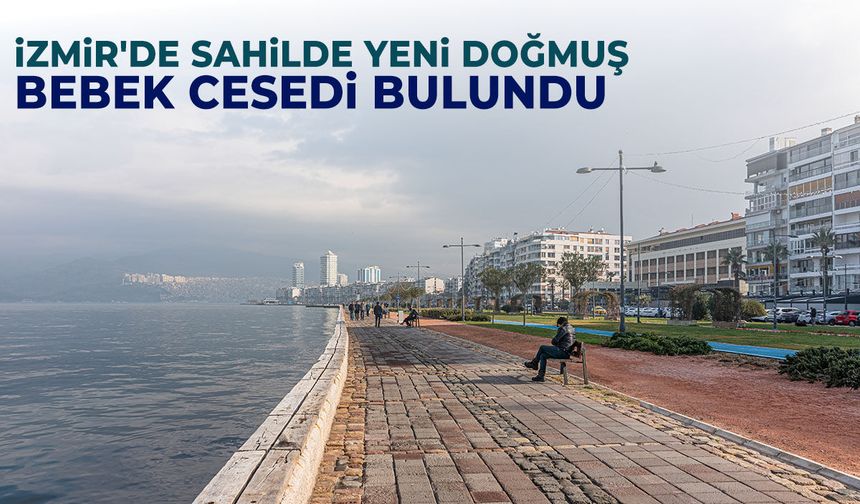 İzmir'de sahilde yeni doğmuş bebek cesedi bulundu