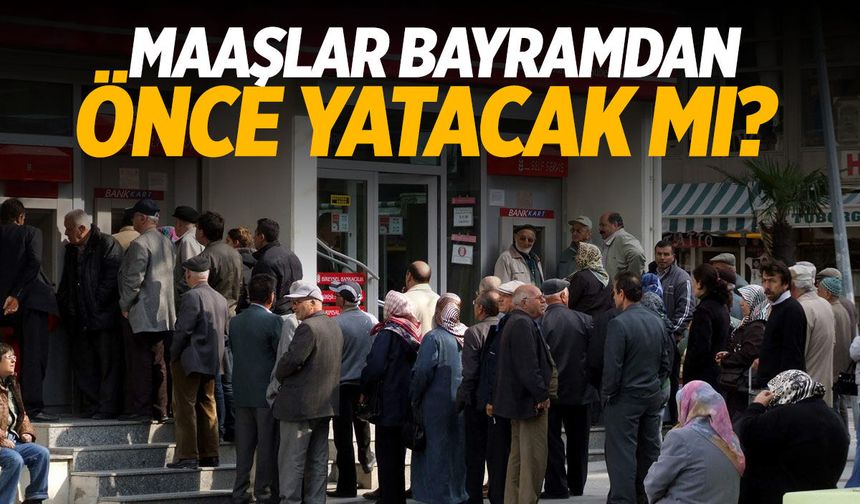 Maaşlar bayramdan önce yatacak mı?