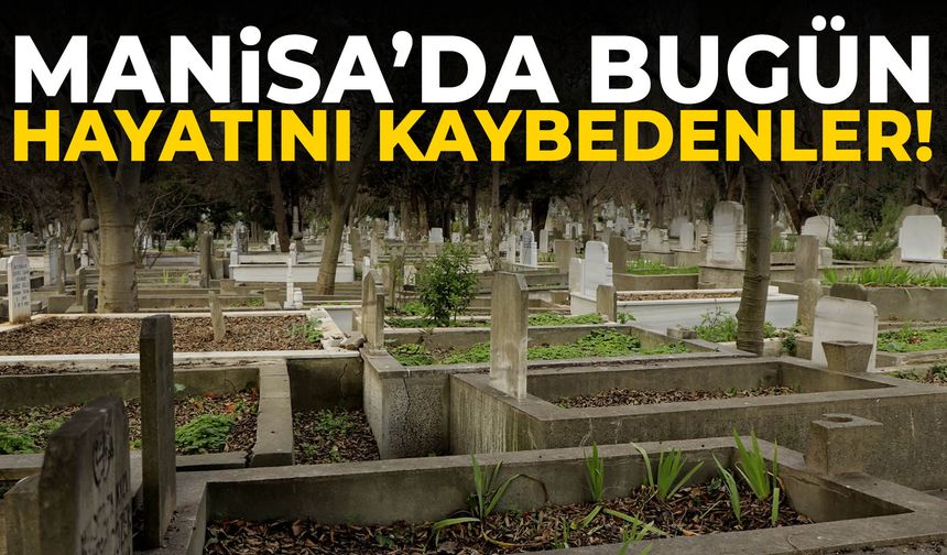 Manisa’da bugün 11 kişi hayatını kaybetti!