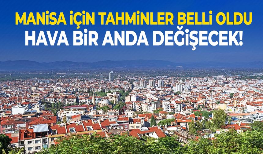Manisa için tahminler belli oldu… Hava bir anda değişecek!