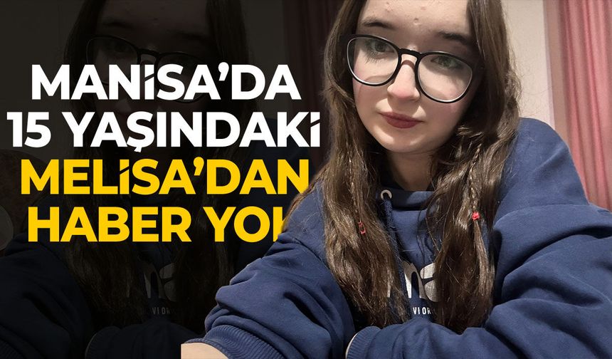 Manisa’da 15 yaşındaki Melisa’dan haber yok