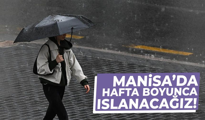 Manisa’da hafta boyunca ıslanacağız!