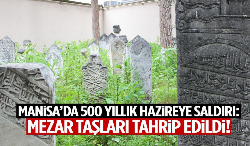 Manisa’da 500 yıllık hazireye saldırı: Mezar taşları tahrip edildi!