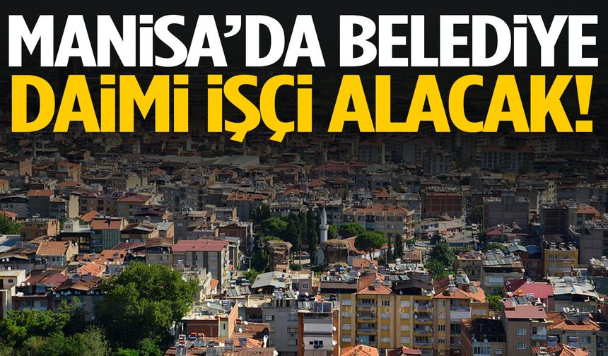 Manisa’da belediye daimi işçi alacak!
