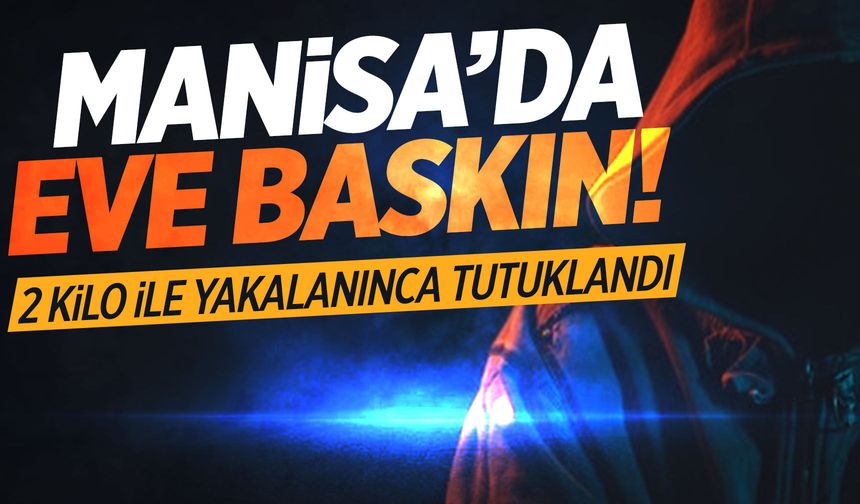 Manisa'da eve baskın! 2 kilo ile yakalandı
