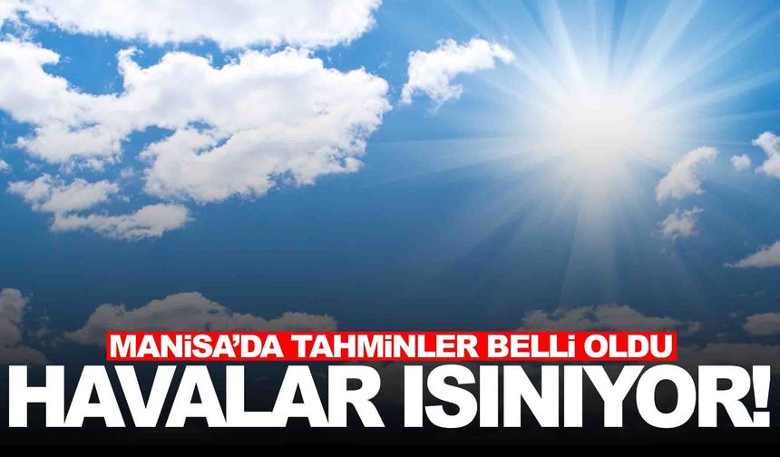 Manisa’da hava ısınıyor... Kademeli olarak artacak!