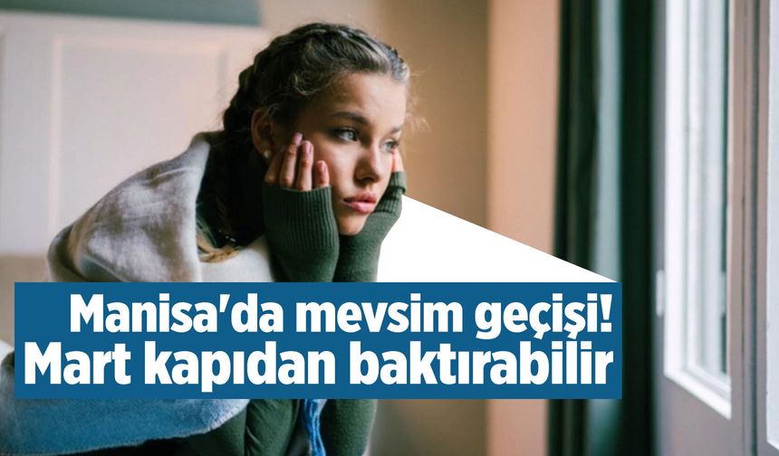 Manisa'da mevsim geçişi! Mart kapıdan baktırabilir...