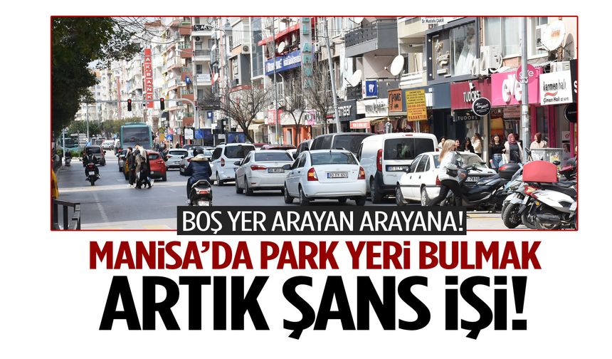 Manisa’da park çilesi: Sürücüler sokak sokak yer arıyor!