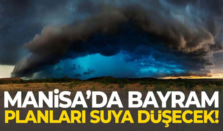 Manisa’da bayram planları suya düşecek!