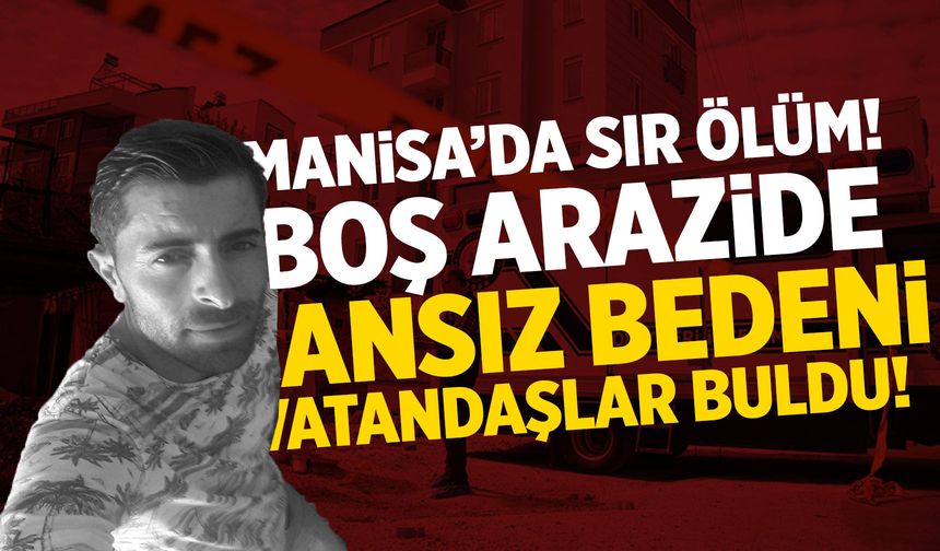 Manisa'da sır ölüm! Boş arazide cansız bedeni bulundu