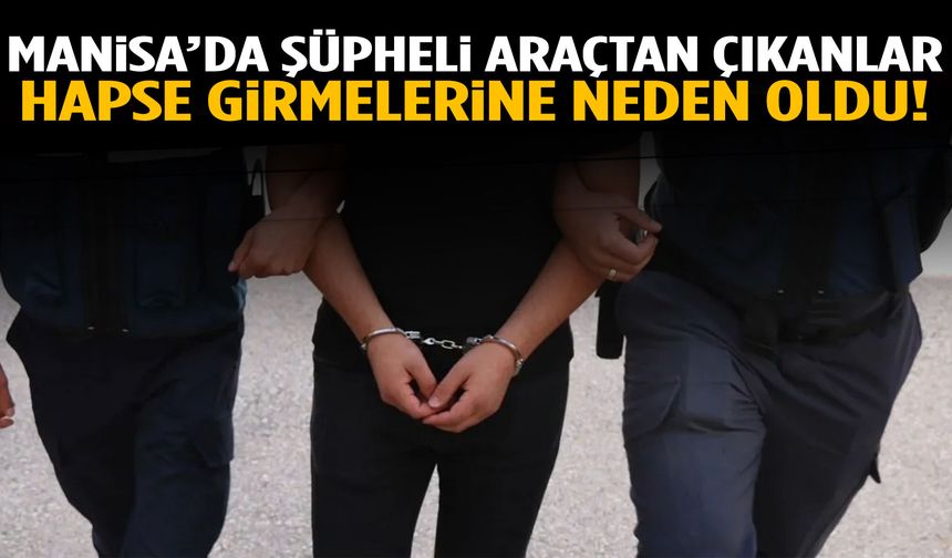 Manisa’da şüpheli araçtan çıkanlar hapse girmelerine neden oldu!