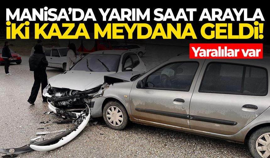 Manisa’da yarım saat arayla iki kaza! Yaralılar var…