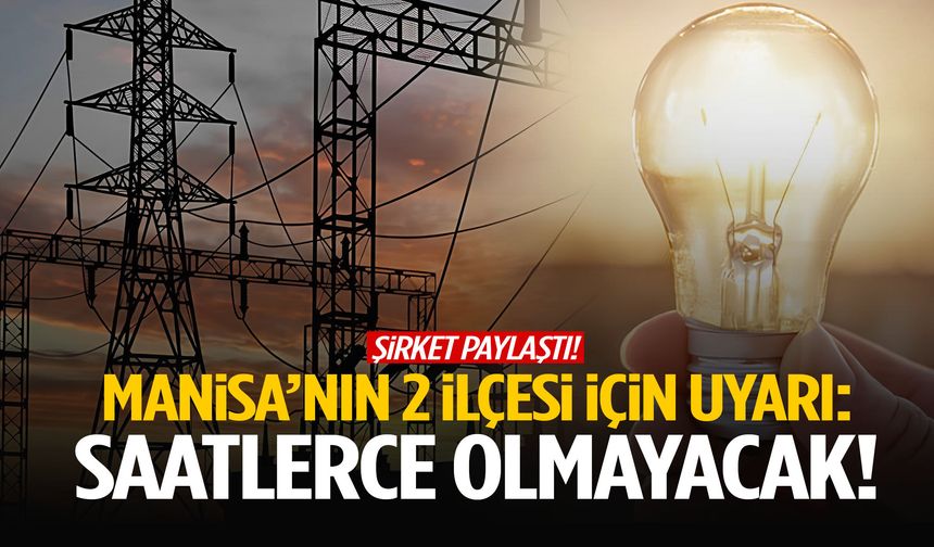Şirket paylaştı: Manisa’nın 2 ilçesinde saatlerce olmayacak!