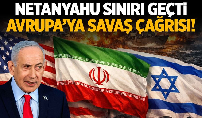 Netanyahu sapıttı! Avrupa'ya savaş çağrısı