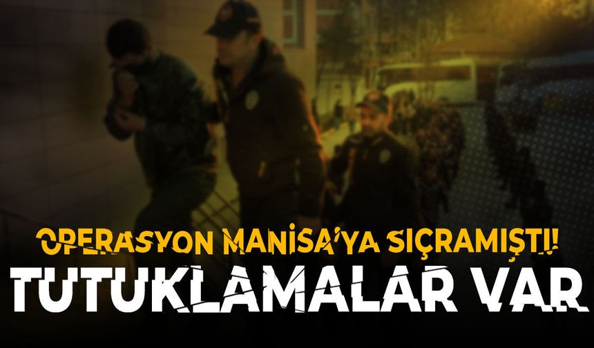 Operasyon Manisa’ya sıçramıştı! Tutuklamalar var…