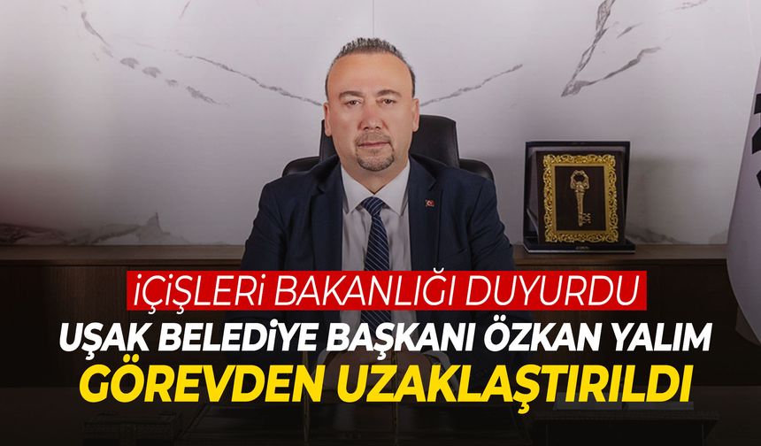 Tutuklu Uşak Belediye Başkanı Özkan Yalım görevden uzaklaştırıldı
