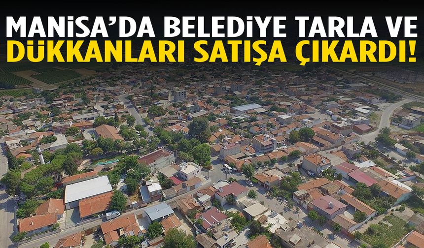 Manisa’da belediye tarla ve dükkanları satışa çıkardı!